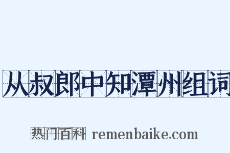 从叔郎中知潭州组词是什么意思的图片